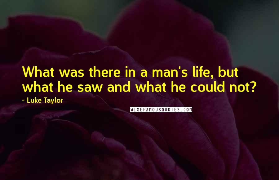 Luke Taylor quotes: What was there in a man's life, but what he saw and what he could not?