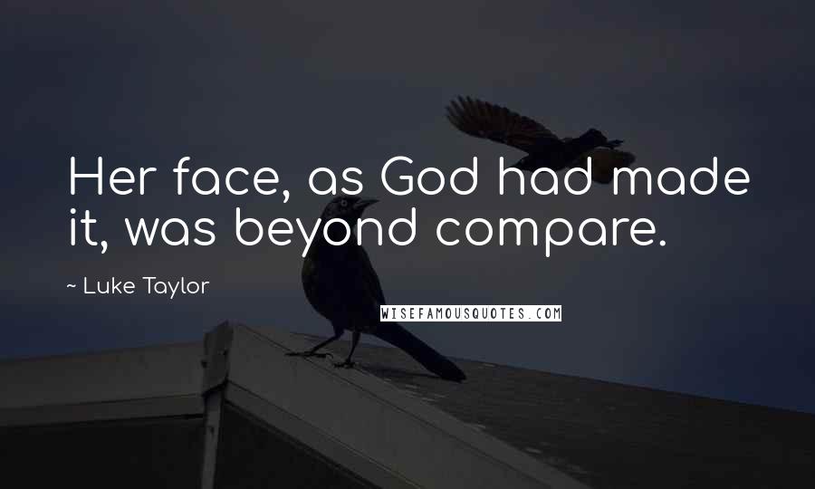 Luke Taylor quotes: Her face, as God had made it, was beyond compare.