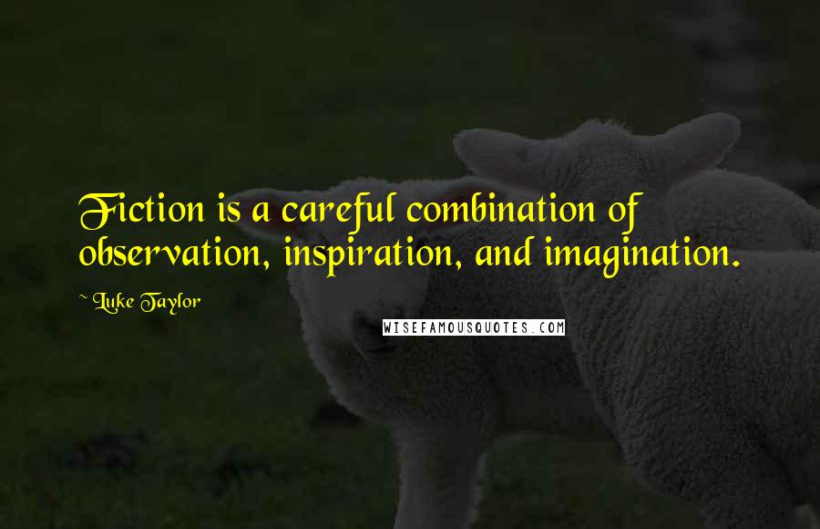 Luke Taylor quotes: Fiction is a careful combination of observation, inspiration, and imagination.