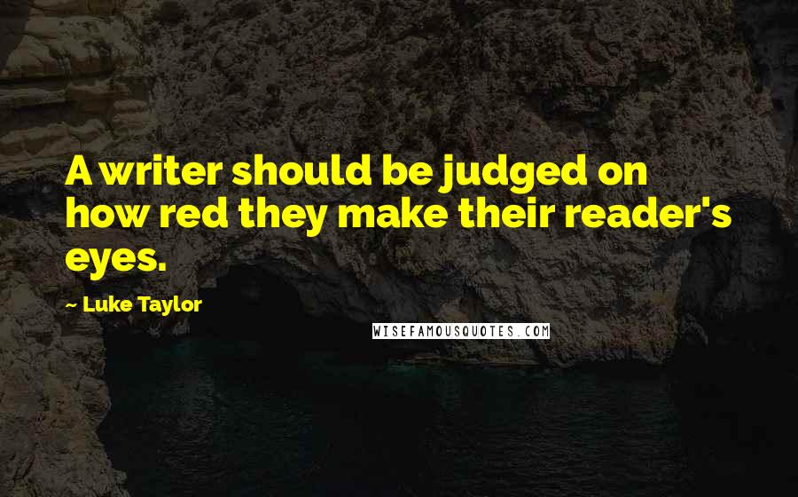 Luke Taylor quotes: A writer should be judged on how red they make their reader's eyes.