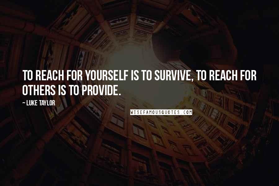 Luke Taylor quotes: To reach for yourself is to survive, to reach for others is to provide.