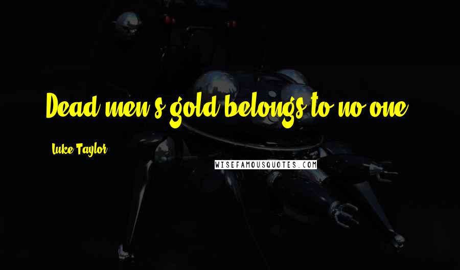 Luke Taylor quotes: Dead men's gold belongs to no one.