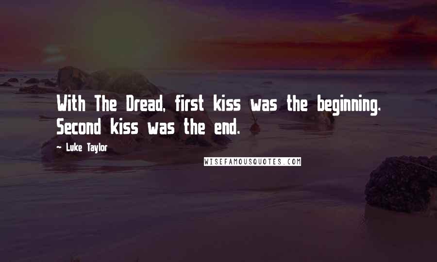 Luke Taylor quotes: With The Dread, first kiss was the beginning. Second kiss was the end.