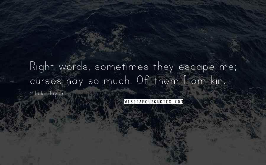 Luke Taylor quotes: Right words, sometimes they escape me; curses nay so much. Of them I am kin.