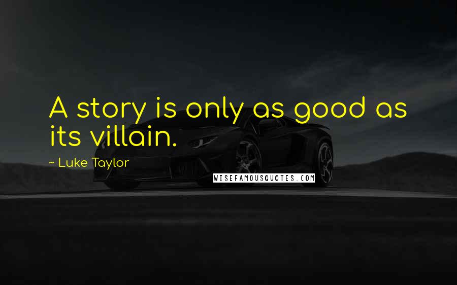 Luke Taylor quotes: A story is only as good as its villain.