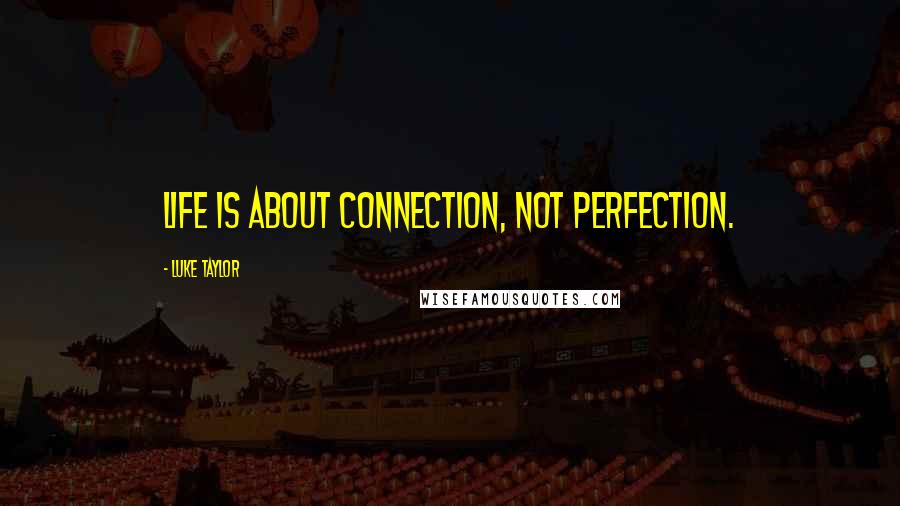 Luke Taylor quotes: Life is about connection, not perfection.