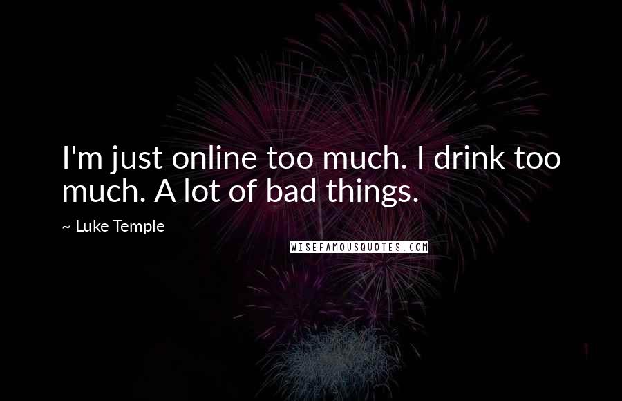 Luke Temple quotes: I'm just online too much. I drink too much. A lot of bad things.