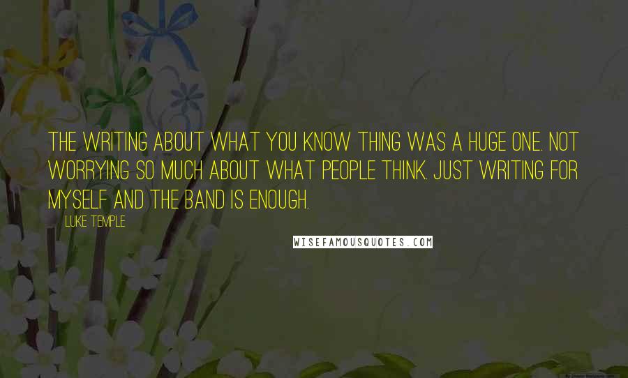 Luke Temple quotes: The writing about what you know thing was a huge one. Not worrying so much about what people think. Just writing for myself and the band is enough.