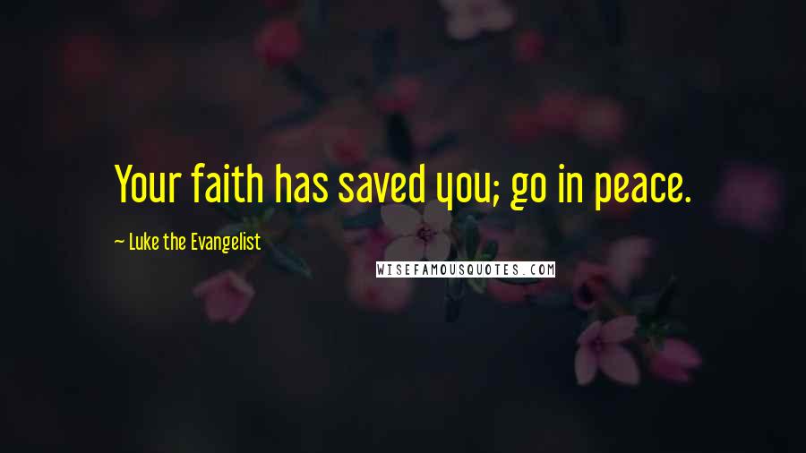 Luke The Evangelist quotes: Your faith has saved you; go in peace.