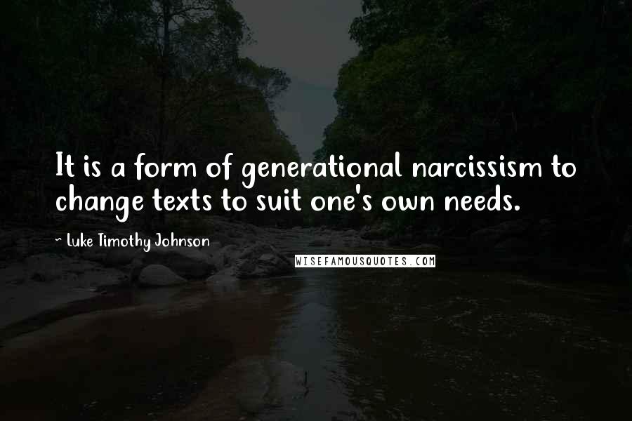 Luke Timothy Johnson quotes: It is a form of generational narcissism to change texts to suit one's own needs.