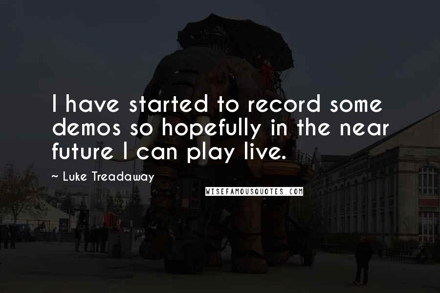 Luke Treadaway quotes: I have started to record some demos so hopefully in the near future I can play live.