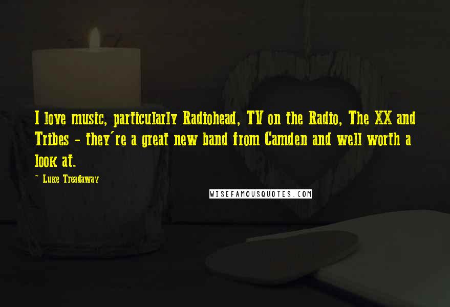 Luke Treadaway quotes: I love music, particularly Radiohead, TV on the Radio, The XX and Tribes - they're a great new band from Camden and well worth a look at.