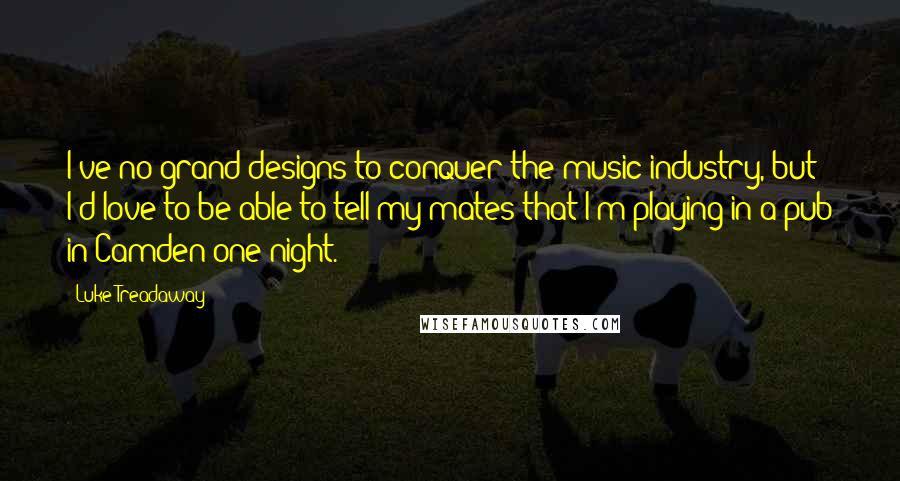 Luke Treadaway quotes: I've no grand designs to conquer the music industry, but I'd love to be able to tell my mates that I'm playing in a pub in Camden one night.