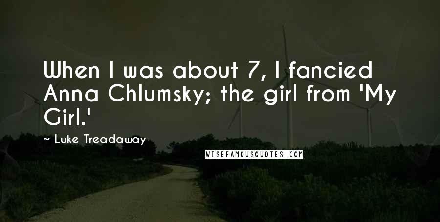 Luke Treadaway quotes: When I was about 7, I fancied Anna Chlumsky; the girl from 'My Girl.'