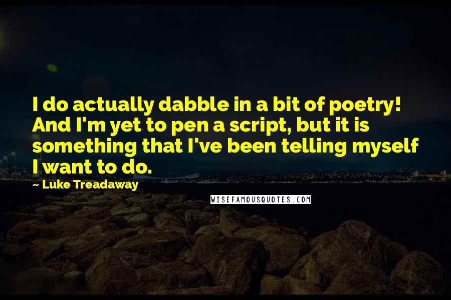 Luke Treadaway quotes: I do actually dabble in a bit of poetry! And I'm yet to pen a script, but it is something that I've been telling myself I want to do.