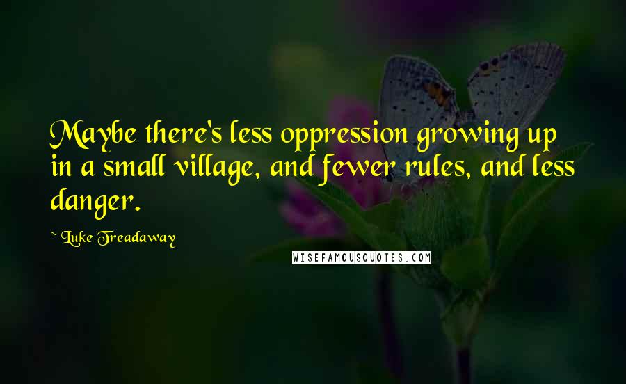 Luke Treadaway quotes: Maybe there's less oppression growing up in a small village, and fewer rules, and less danger.