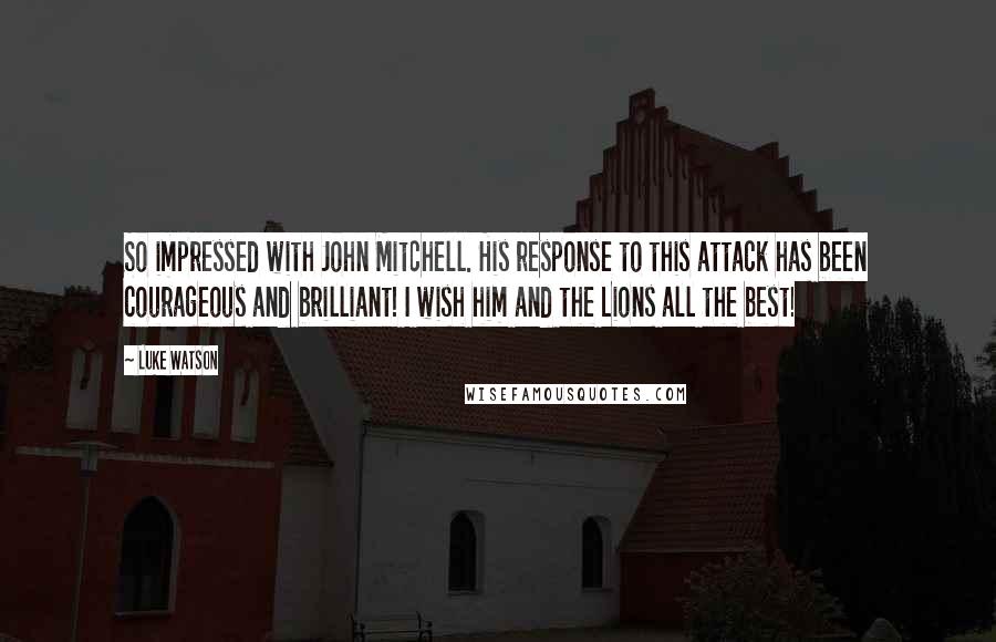 Luke Watson quotes: So impressed with John Mitchell. His response to this attack has been courageous and brilliant! I wish him and the Lions all the best!