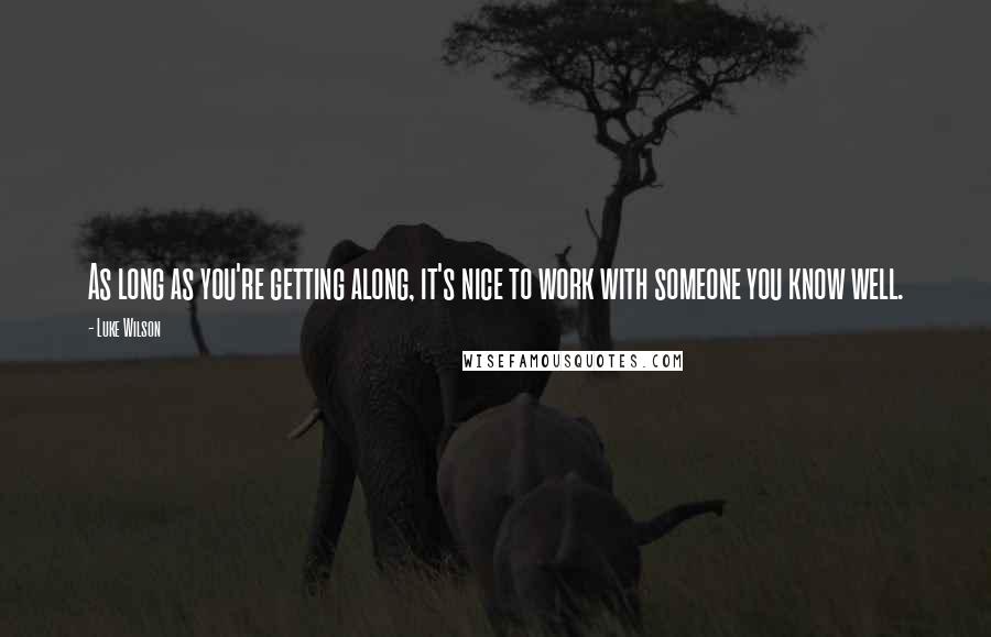 Luke Wilson quotes: As long as you're getting along, it's nice to work with someone you know well.