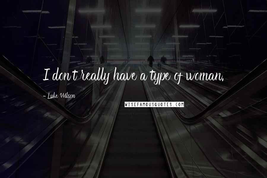 Luke Wilson quotes: I don't really have a type of woman.