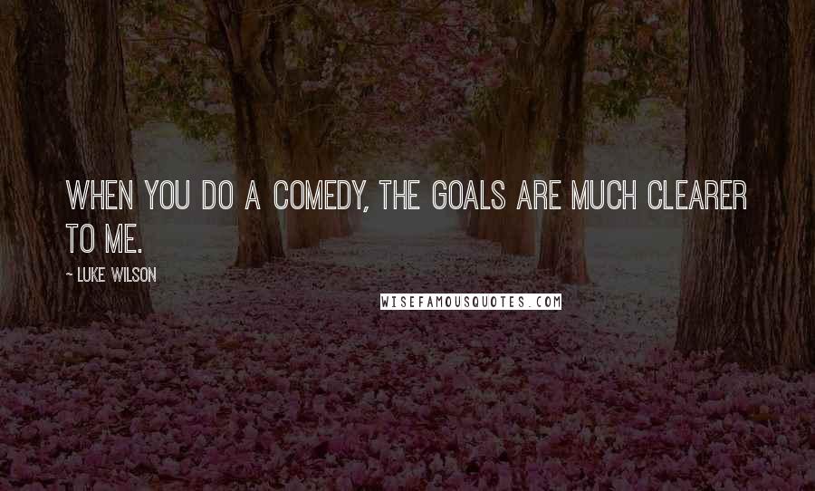 Luke Wilson quotes: When you do a comedy, the goals are much clearer to me.