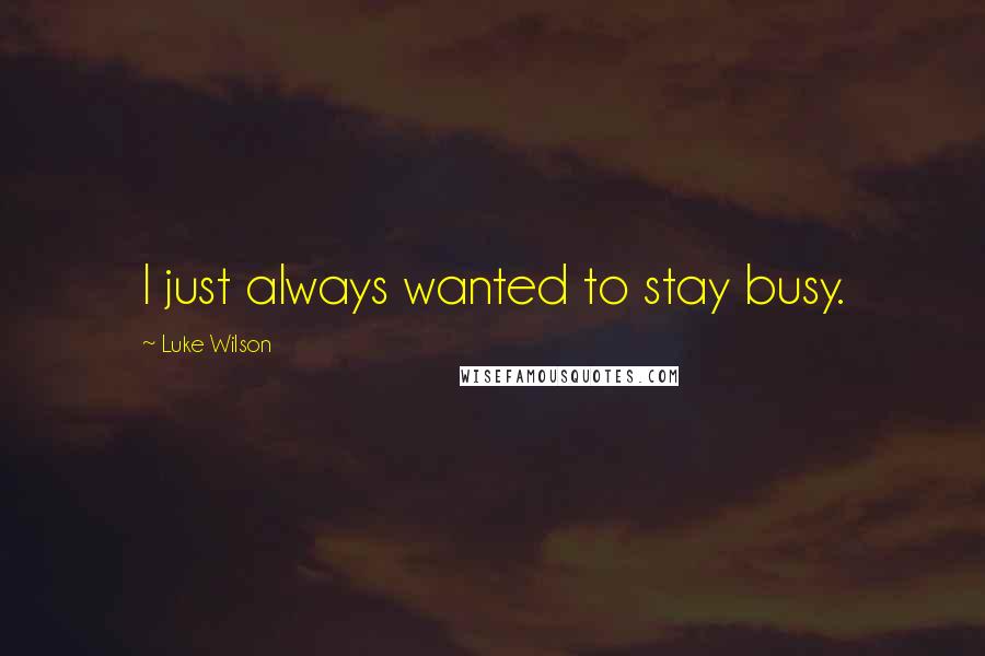 Luke Wilson quotes: I just always wanted to stay busy.