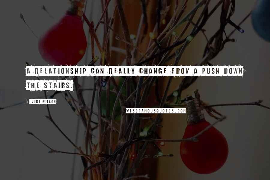 Luke Wilson quotes: A relationship can really change from a push down the stairs.