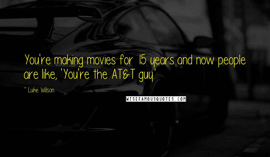 Luke Wilson quotes: You're making movies for 15 years and now people are like, 'You're the AT&T guy.'