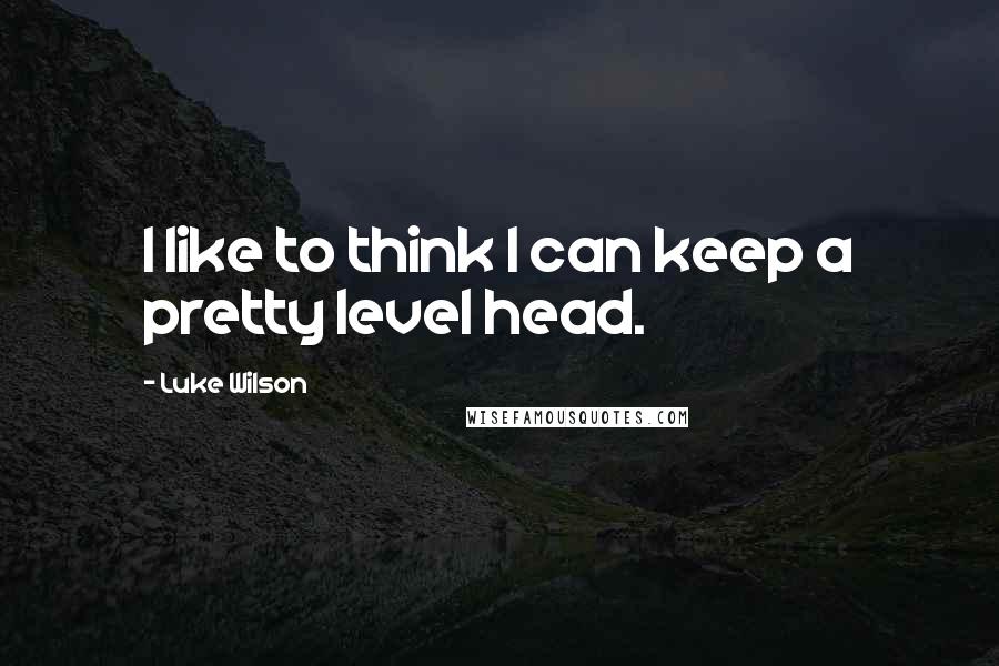 Luke Wilson quotes: I like to think I can keep a pretty level head.