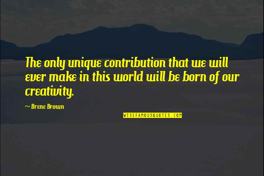 Lukel Quotes By Brene Brown: The only unique contribution that we will ever Lukel Quotes By Brene Brown: The only unique contribution that we will ever
