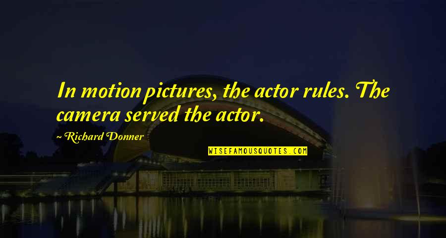 Lukes Liquors Quotes By Richard Donner: In motion pictures, the actor rules. The camera