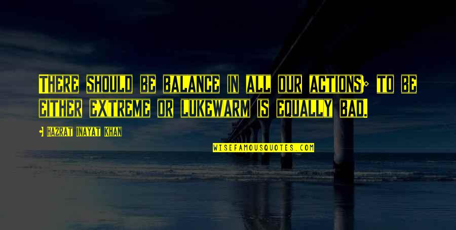 Lukewarm Quotes By Hazrat Inayat Khan: There should be balance in all our actions;