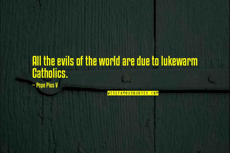 Lukewarm Quotes By Pope Pius V: All the evils of the world are due