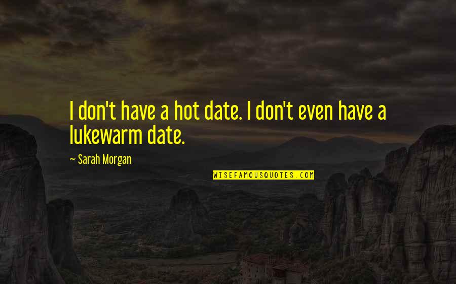 Lukewarm Quotes By Sarah Morgan: I don't have a hot date. I don't