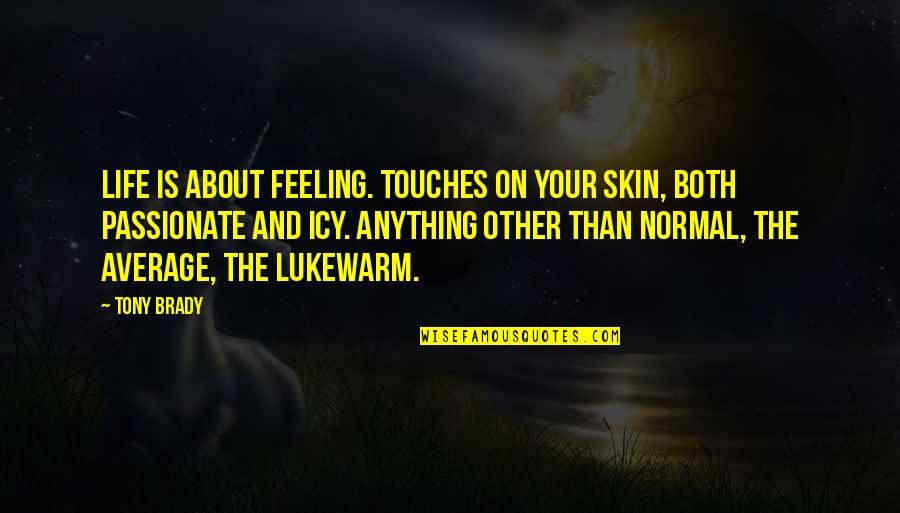 Lukewarm Quotes By Tony Brady: Life is about feeling. Touches on your skin,