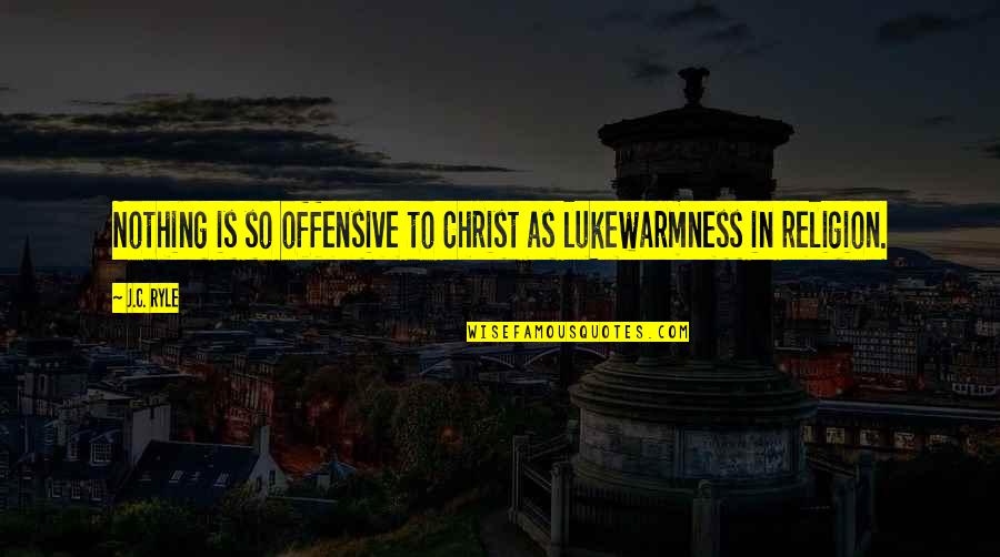 Lukewarmness Quotes By J.C. Ryle: Nothing is so offensive to Christ as lukewarmness