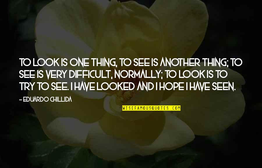 Lukic Quotes By Eduardo Chillida: To look is one thing, to see is Lukic Quotes By Eduardo Chillida: To look is one thing, to see is