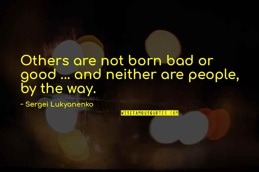 Lukyanenko Sergei Quotes By Sergei Lukyanenko: Others are not born bad or good ...