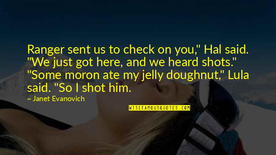 Lula Quotes By Janet Evanovich: Ranger sent us to check on you," Hal Lula Quotes By Janet Evanovich: Ranger sent us to check on you," Hal