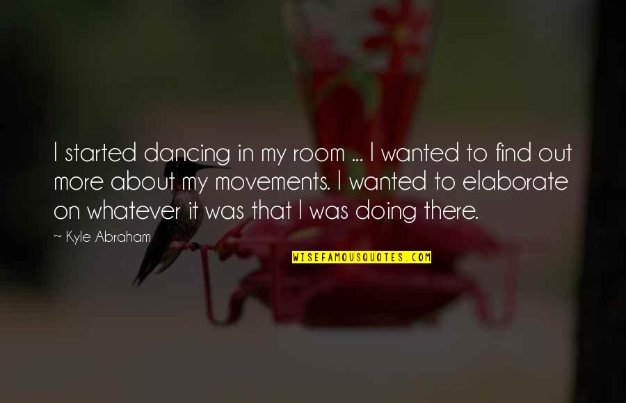 Lula Tkam Quotes By Kyle Abraham: I started dancing in my room ... I Lula Tkam Quotes By Kyle Abraham: I started dancing in my room ... I