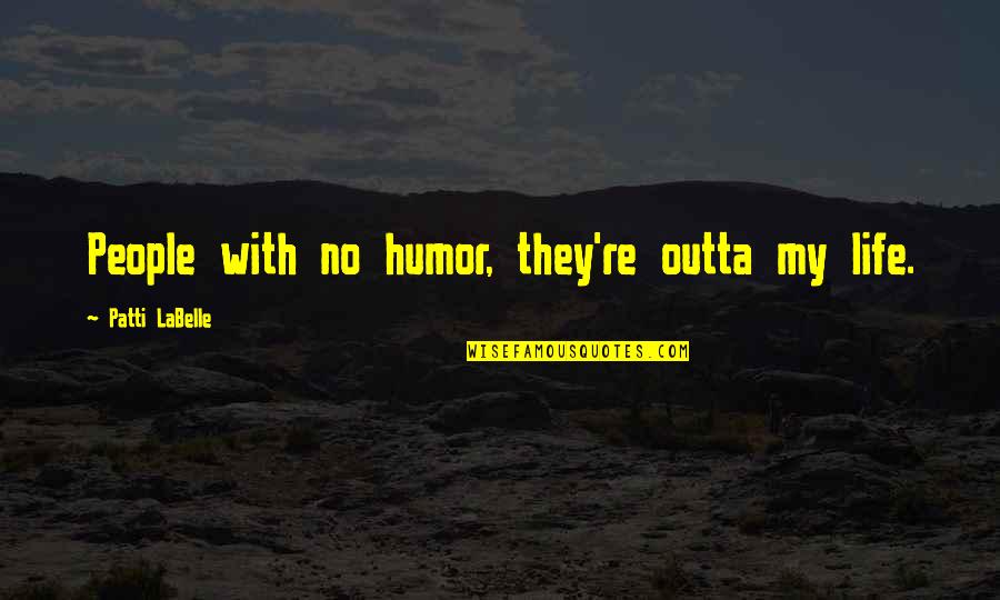 Lula Tkam Quotes By Patti LaBelle: People with no humor, they're outta my life. Lula Tkam Quotes By Patti LaBelle: People with no humor, they're outta my life.