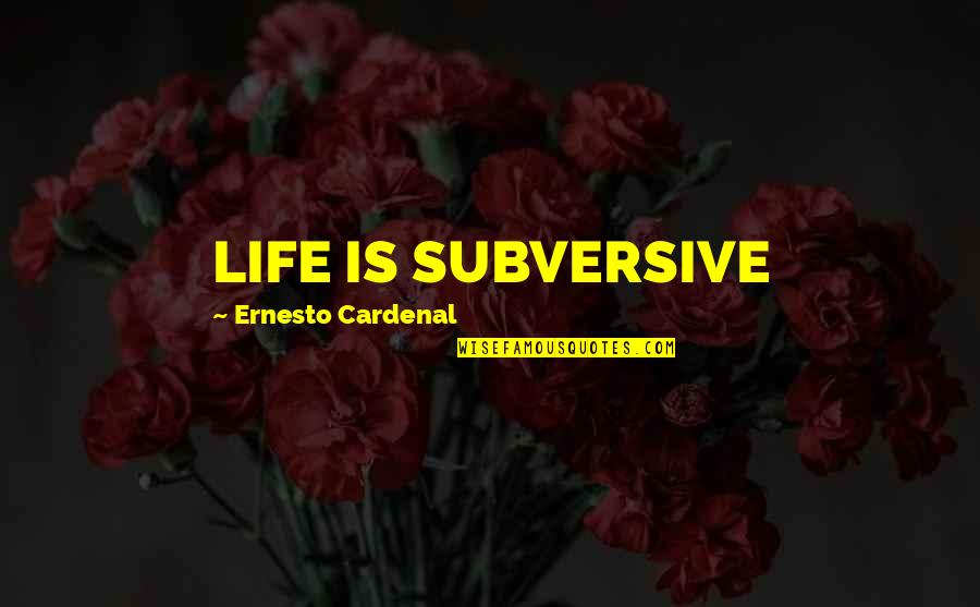 Lulgjuraj Obituaries Quotes By Ernesto Cardenal: LIFE IS SUBVERSIVE