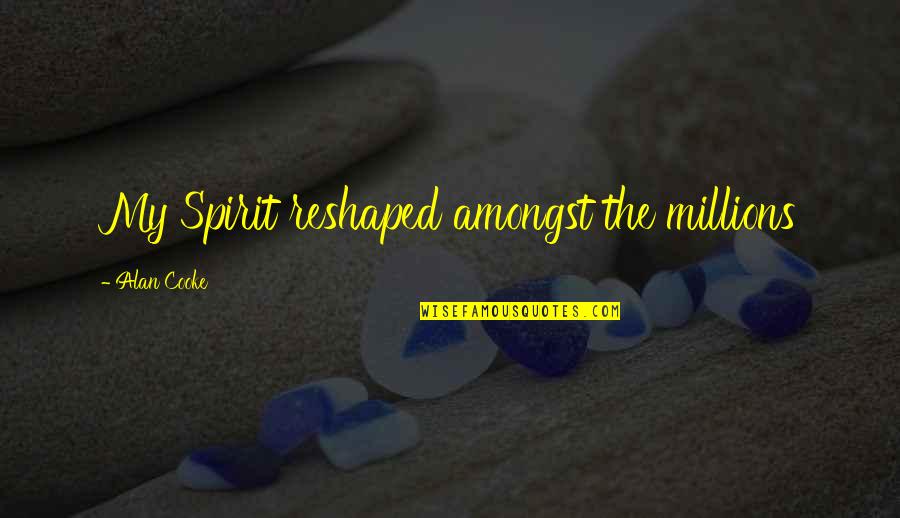 Luljeta Pula Quotes By Alan Cooke: My Spirit reshaped amongst the millions Luljeta Pula Quotes By Alan Cooke: My Spirit reshaped amongst the millions