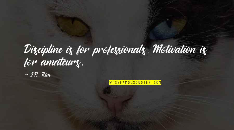 Lull Quotes By J.R. Rim: Discipline is for professionals. Motivation is for amateurs.