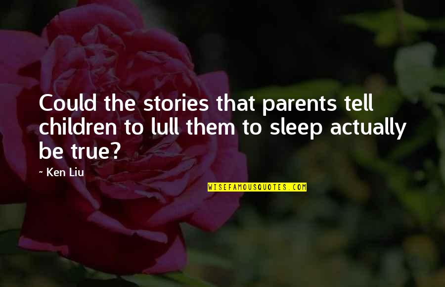 Lull Quotes By Ken Liu: Could the stories that parents tell children to