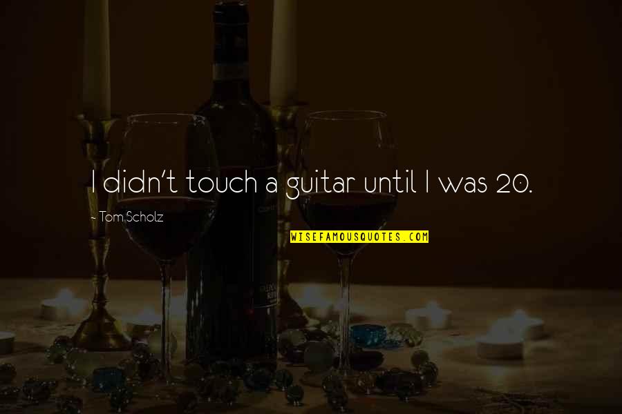 Lullabies For Little Criminals Loss Of Innocence Quotes By Tom Scholz: I didn't touch a guitar until I was Lullabies For Little Criminals Loss Of Innocence Quotes By Tom Scholz: I didn't touch a guitar until I was