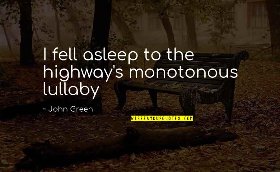 Lullaby Quotes By John Green: I fell asleep to the highway's monotonous lullaby Lullaby Quotes By John Green: I fell asleep to the highway's monotonous lullaby