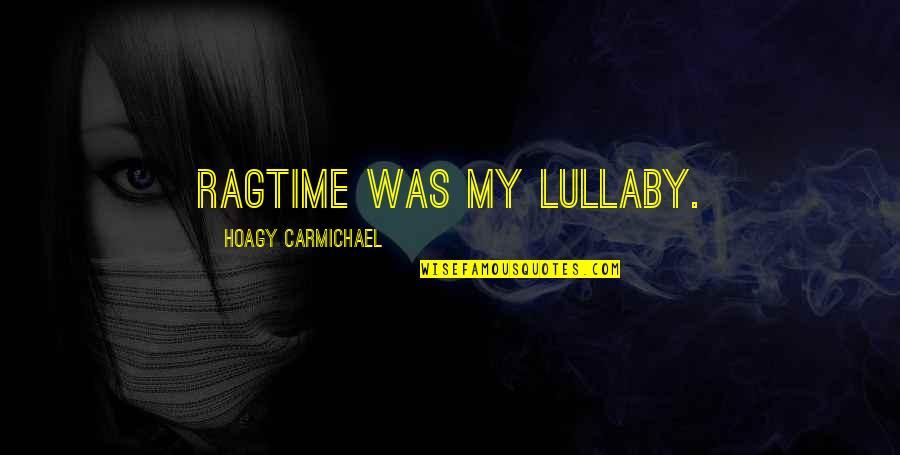 Lullaby's Quotes By Hoagy Carmichael: Ragtime was my lullaby. Lullaby's Quotes By Hoagy Carmichael: Ragtime was my lullaby.