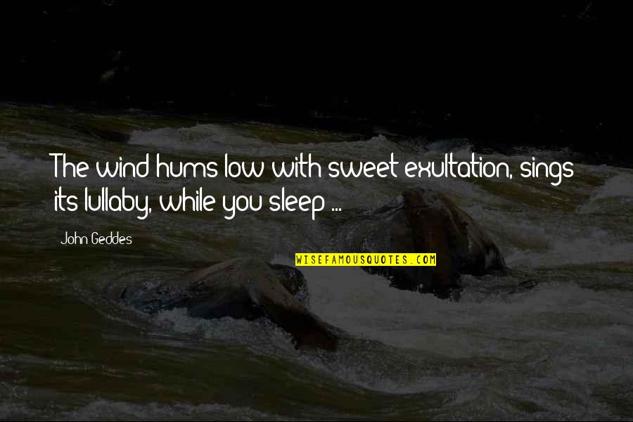 Lullaby's Quotes By John Geddes: The wind hums low with sweet exultation, sings