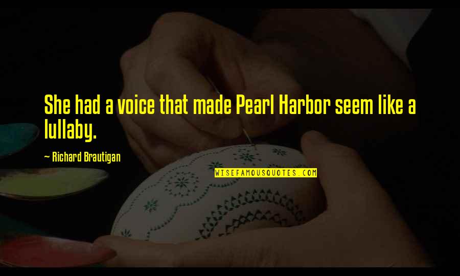 Lullaby's Quotes By Richard Brautigan: She had a voice that made Pearl Harbor Lullaby's Quotes By Richard Brautigan: She had a voice that made Pearl Harbor