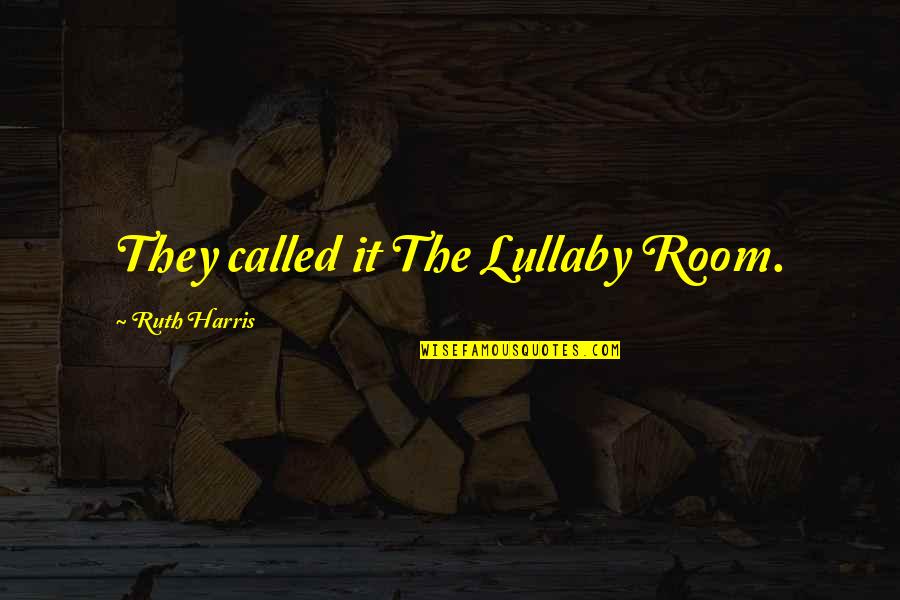 Lullaby's Quotes By Ruth Harris: They called it The Lullaby Room. Lullaby's Quotes By Ruth Harris: They called it The Lullaby Room.